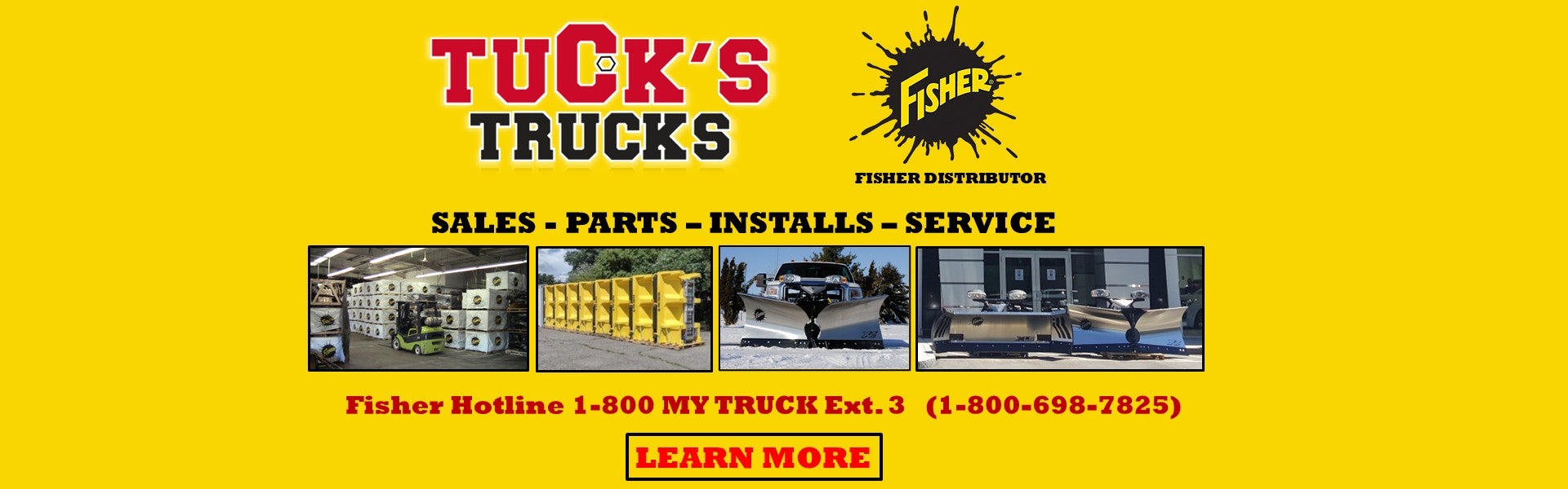 Tuck's Trucks - Get A Fisher Plow Here - Fisher Hotline 1-800- MY TRUCK Ext. 3 (1-800-698-7825) Fisher Plow Distributor - Sales - Installation - Service Shop Now